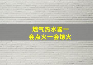 燃气热水器一会点火一会熄火