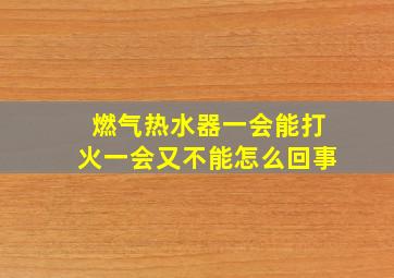 燃气热水器一会能打火一会又不能怎么回事