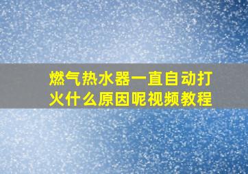 燃气热水器一直自动打火什么原因呢视频教程