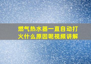 燃气热水器一直自动打火什么原因呢视频讲解