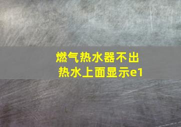 燃气热水器不出热水上面显示e1