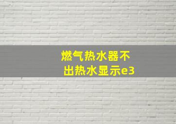 燃气热水器不出热水显示e3