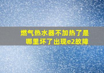 燃气热水器不加热了是哪里坏了出现e2故障