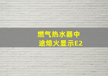 燃气热水器中途熄火显示E2