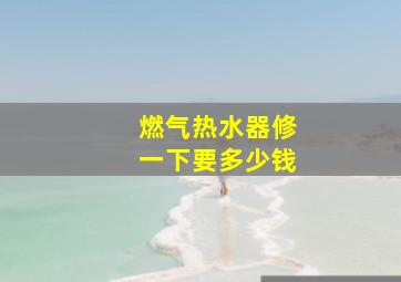 燃气热水器修一下要多少钱