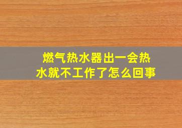 燃气热水器出一会热水就不工作了怎么回事