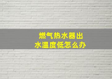 燃气热水器出水温度低怎么办