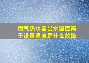 燃气热水器出水温度高于设置温度是什么故障