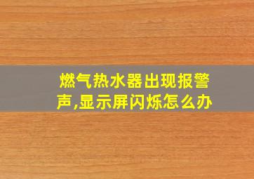 燃气热水器出现报警声,显示屏闪烁怎么办