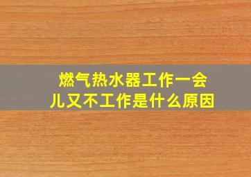 燃气热水器工作一会儿又不工作是什么原因