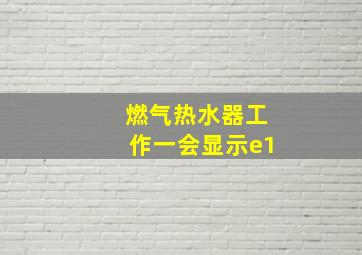 燃气热水器工作一会显示e1