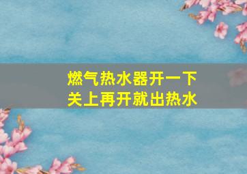 燃气热水器开一下关上再开就出热水