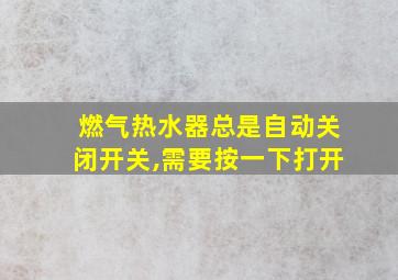 燃气热水器总是自动关闭开关,需要按一下打开