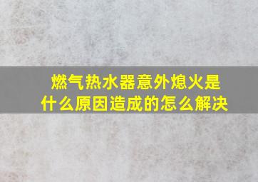 燃气热水器意外熄火是什么原因造成的怎么解决