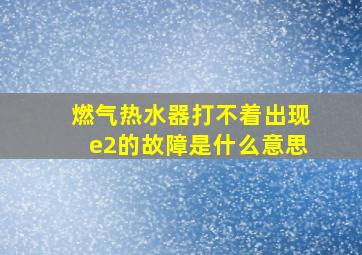 燃气热水器打不着出现e2的故障是什么意思