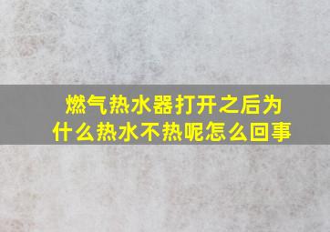 燃气热水器打开之后为什么热水不热呢怎么回事