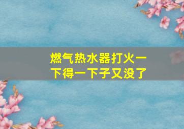 燃气热水器打火一下得一下子又没了