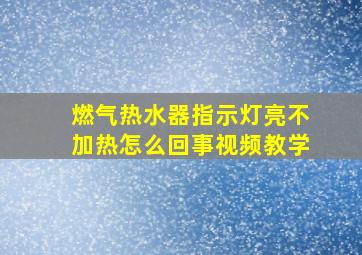 燃气热水器指示灯亮不加热怎么回事视频教学