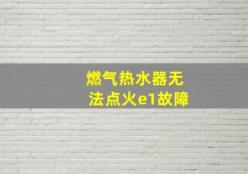 燃气热水器无法点火e1故障