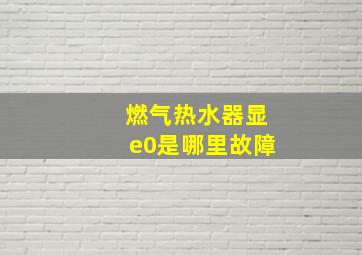 燃气热水器显e0是哪里故障