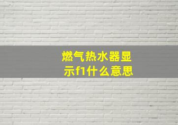 燃气热水器显示f1什么意思