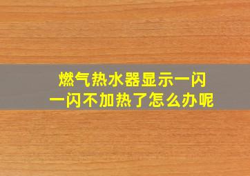 燃气热水器显示一闪一闪不加热了怎么办呢