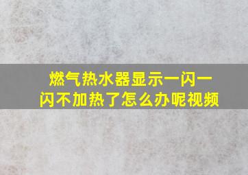 燃气热水器显示一闪一闪不加热了怎么办呢视频