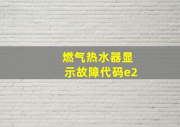 燃气热水器显示故障代码e2