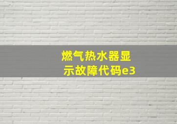 燃气热水器显示故障代码e3