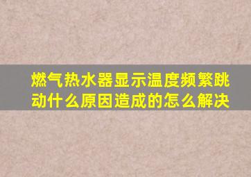 燃气热水器显示温度频繁跳动什么原因造成的怎么解决