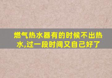 燃气热水器有的时候不出热水,过一段时间又自己好了