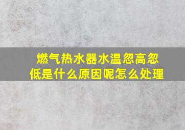 燃气热水器水温忽高忽低是什么原因呢怎么处理