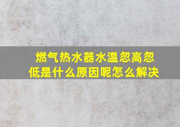 燃气热水器水温忽高忽低是什么原因呢怎么解决