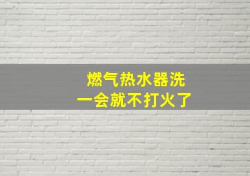 燃气热水器洗一会就不打火了