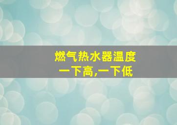 燃气热水器温度一下高,一下低