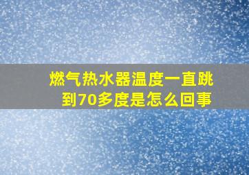 燃气热水器温度一直跳到70多度是怎么回事