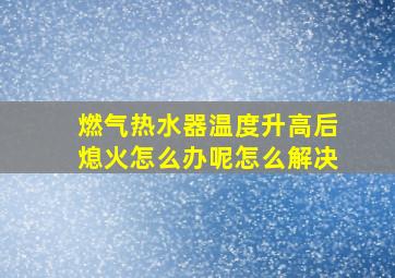 燃气热水器温度升高后熄火怎么办呢怎么解决