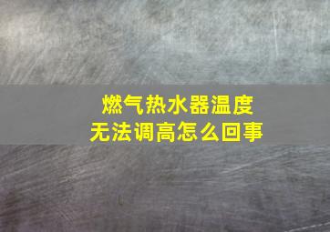 燃气热水器温度无法调高怎么回事