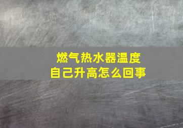 燃气热水器温度自己升高怎么回事