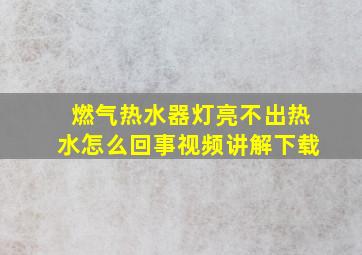 燃气热水器灯亮不出热水怎么回事视频讲解下载