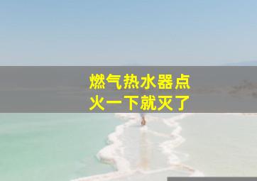 燃气热水器点火一下就灭了