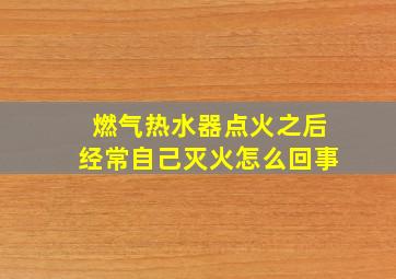 燃气热水器点火之后经常自己灭火怎么回事