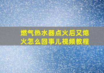 燃气热水器点火后又熄火怎么回事儿视频教程