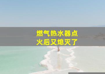 燃气热水器点火后又熄灭了