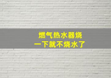 燃气热水器烧一下就不烧水了