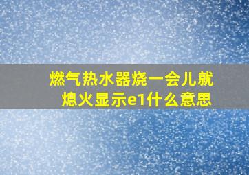 燃气热水器烧一会儿就熄火显示e1什么意思