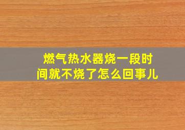 燃气热水器烧一段时间就不烧了怎么回事儿