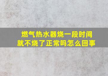 燃气热水器烧一段时间就不烧了正常吗怎么回事