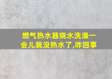 燃气热水器烧水洗澡一会儿就没热水了,咋回事