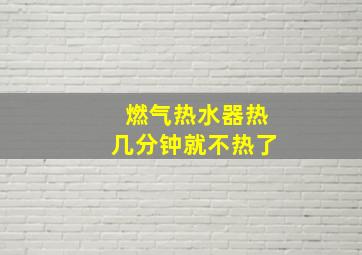 燃气热水器热几分钟就不热了